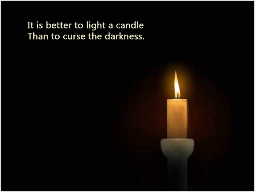It is better to light a candle than to curse the darkness